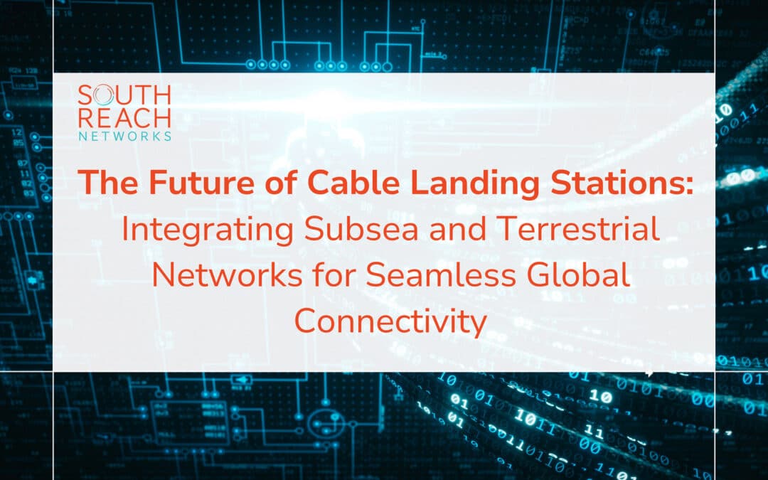 The Future of Cable Landing Stations: Integrating Subsea and Terrestrial Networks for Seamless Connectivity